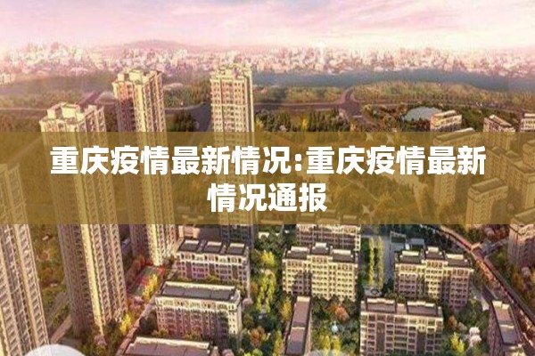 重庆疫情最新情况:重庆疫情最新情况通报 重庆疫情最新情况:重庆疫情最新情况通报