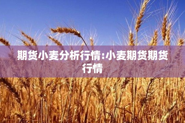 期货小麦分析行情:小麦期货期货行情 期货小麦分析行情:小麦期货期货行情