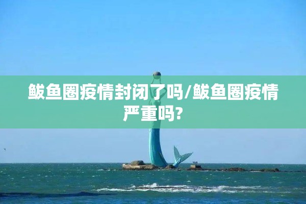 鲅鱼圈疫情封闭了吗/鲅鱼圈疫情严重吗? 鲅鱼圈疫情封闭了吗/鲅鱼圈疫情严重吗?