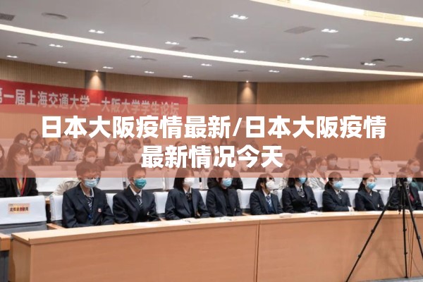 日本大阪疫情最新/日本大阪疫情最新情况今天