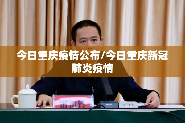 今日重庆疫情公布/今日重庆新冠肺炎疫情 今日重庆疫情公布/今日重庆新冠肺炎疫情