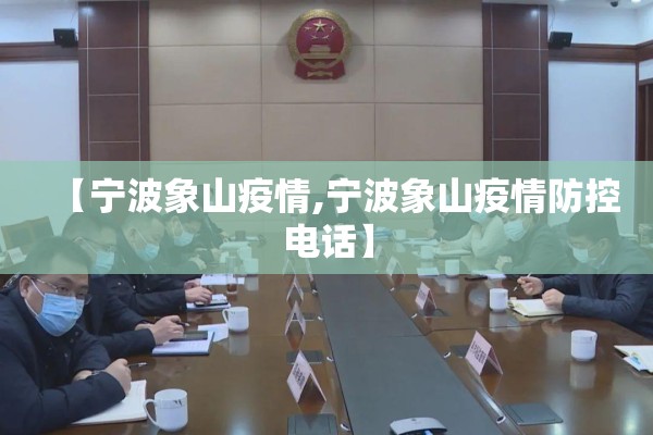 【宁波象山疫情,宁波象山疫情防控电话】 【宁波象山疫情,宁波象山疫情防控电话】