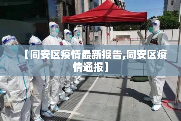 【同安区疫情最新报告,同安区疫情通报】 【同安区疫情最新报告,同安区疫情通报】