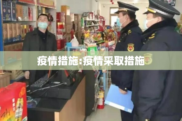 疫情措施:疫情采取措施 疫情措施:疫情采取措施
