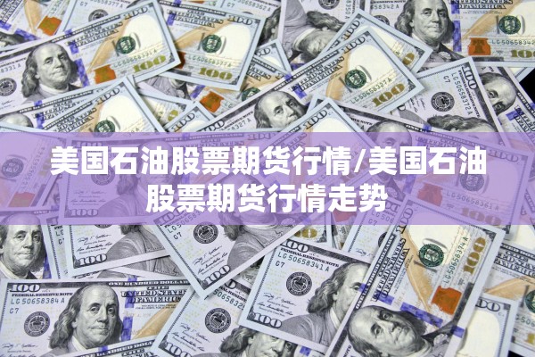 美国石油股票期货行情/美国石油股票期货行情走势