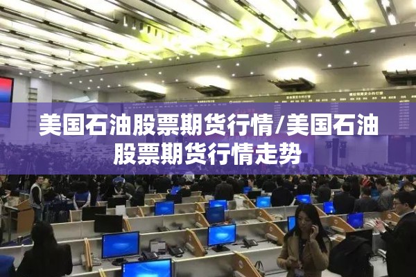 美国石油股票期货行情/美国石油股票期货行情走势