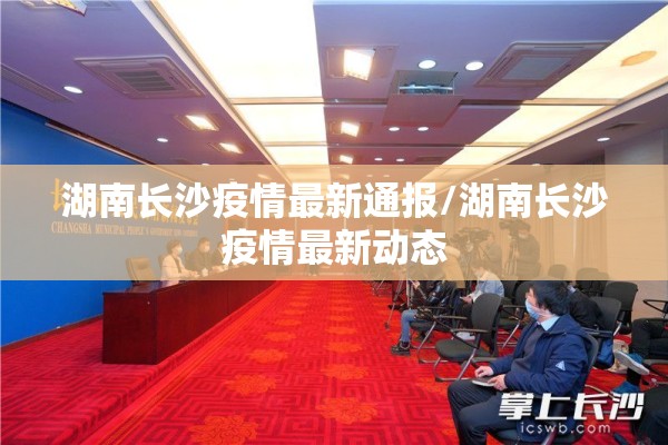 湖南长沙疫情最新通报/湖南长沙疫情最新动态