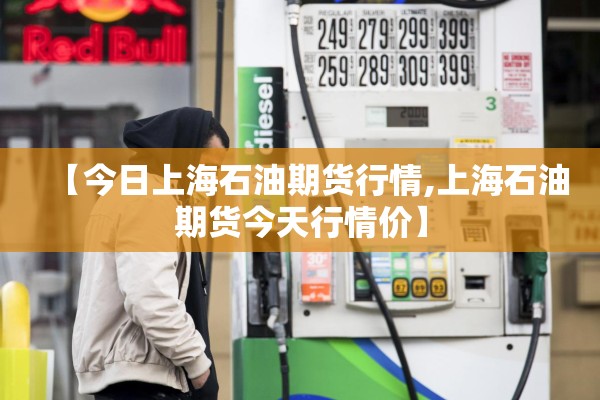 【今日上海石油期货行情,上海石油期货今天行情价】 【今日上海石油期货行情,上海石油期货今天行情价】