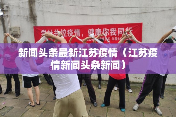 新闻头条最新江苏疫情（江苏疫情新闻头条新闻）