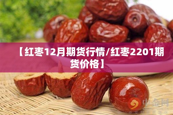 【红枣12月期货行情/红枣2201期货价格】