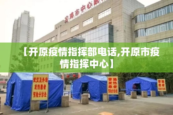 【开原疫情指挥部电话,开原市疫情指挥中心】 【开原疫情指挥部电话,开原市疫情指挥中心】