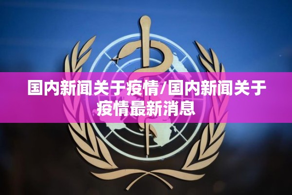 国内新闻关于疫情/国内新闻关于疫情最新消息 国内新闻关于疫情/国内新闻关于疫情最新消息