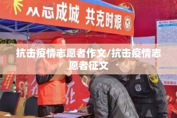 抗击疫情志愿者作文/抗击疫情志愿者征文 抗击疫情志愿者作文/抗击疫情志愿者征文
