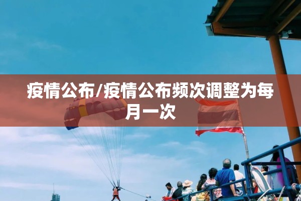 疫情公布/疫情公布频次调整为每月一次 疫情公布/疫情公布频次调整为每月一次