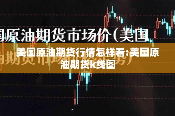 美国原油期货行情怎样看:美国原油期货k线图 美国原油期货行情怎样看:美国原油期货k线图
