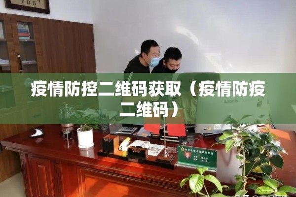 疫情防控二维码获取(疫情防疫二维码) 疫情防控二维码获取(疫情防疫二维码)