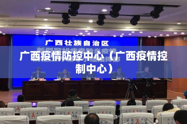 广西疫情防控中心（广西疫情控制中心）