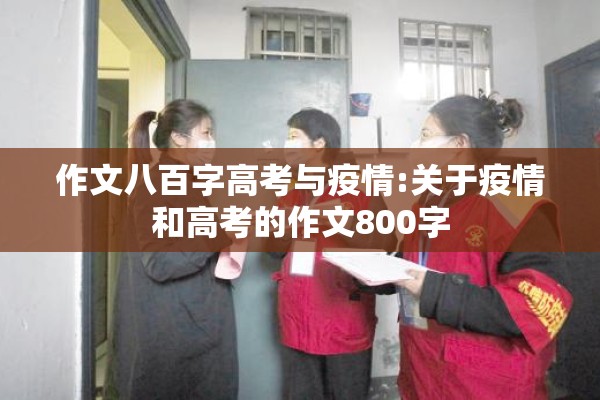 作文八百字高考与疫情:关于疫情和高考的作文800字 作文八百字高考与疫情:关于疫情和高考的作文800字