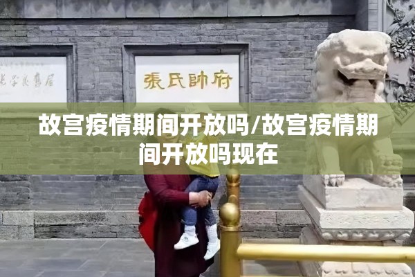 故宫疫情期间开放吗/故宫疫情期间开放吗现在