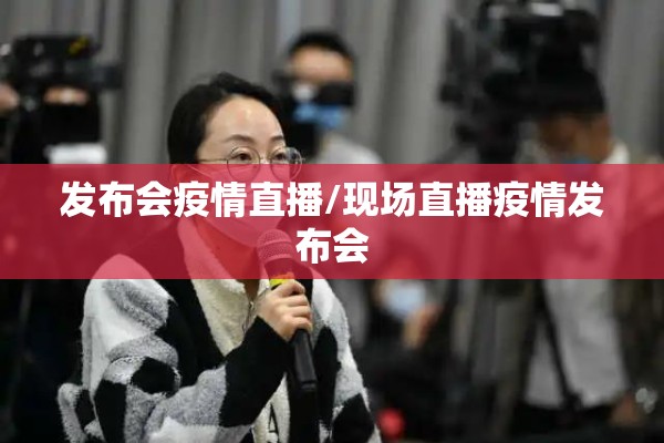 发布会疫情直播/现场直播疫情发布会 发布会疫情直播/现场直播疫情发布会