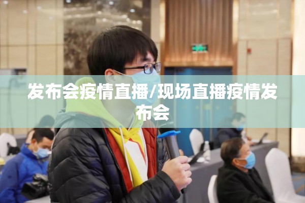 发布会疫情直播/现场直播疫情发布会 发布会疫情直播/现场直播疫情发布会