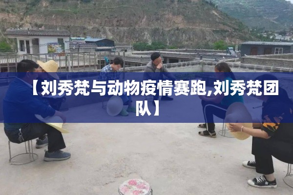 【刘秀梵与动物疫情赛跑,刘秀梵团队】 【刘秀梵与动物疫情赛跑,刘秀梵团队】