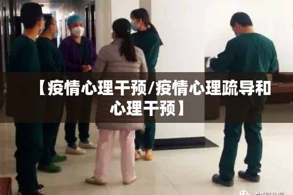 【疫情心理干预/疫情心理疏导和心理干预】 【疫情心理干预/疫情心理疏导和心理干预】
