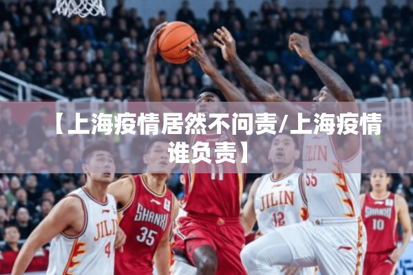 【上海疫情居然不问责/上海疫情谁负责】