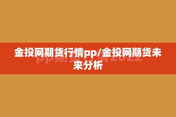 金投网期货行情pp/金投网期货未来分析