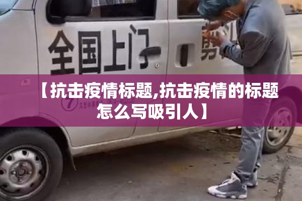 【抗击疫情标题,抗击疫情的标题怎么写吸引人】