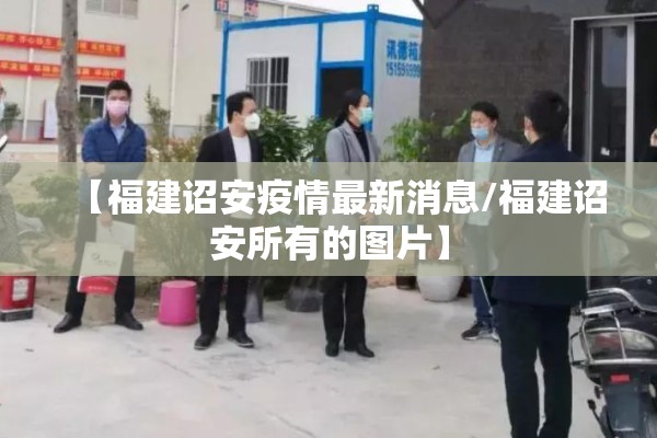 【福建诏安疫情最新消息/福建诏安所有的图片】 【福建诏安疫情最新消息/福建诏安所有的图片】