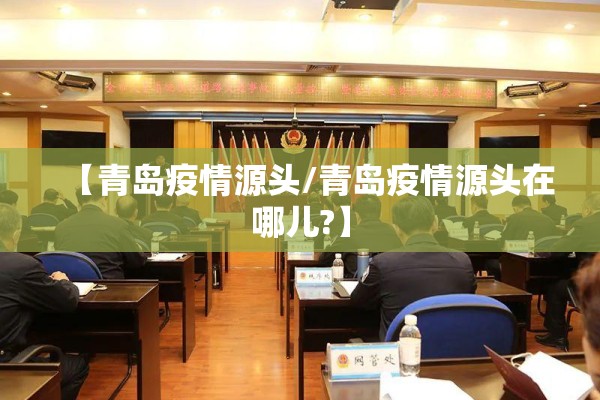 【青岛疫情源头/青岛疫情源头在哪儿?】 【青岛疫情源头/青岛疫情源头在哪儿?】