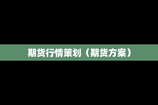 期货行情策划（期货方案）