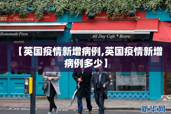 【英国疫情新增病例,英国疫情新增病例多少】