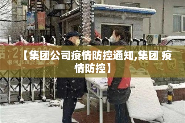 【集团公司疫情防控通知,集团 疫情防控】 【集团公司疫情防控通知,集团 疫情防控】