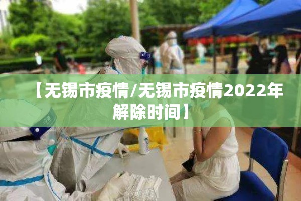 【无锡市疫情/无锡市疫情2022年解除时间】 【无锡市疫情/无锡市疫情2022年解除时间】