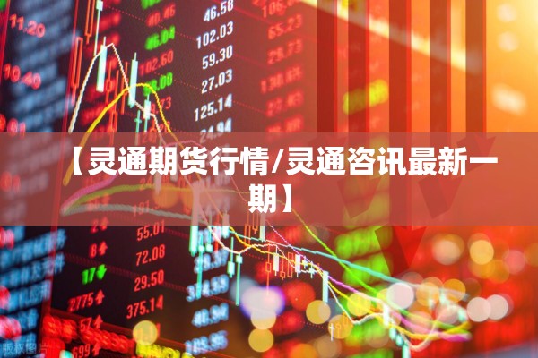 【灵通期货行情/灵通咨讯最新一期】 【灵通期货行情/灵通咨讯最新一期】