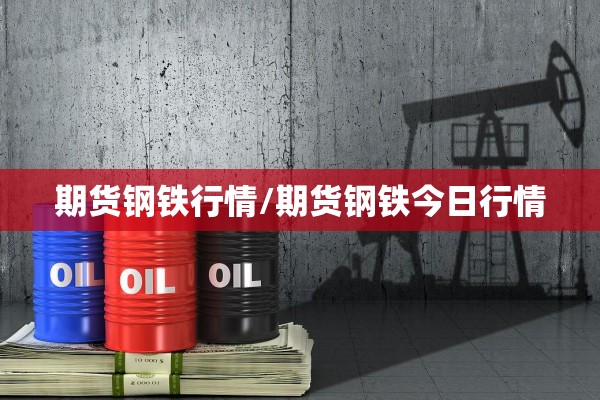 期货钢铁行情/期货钢铁今日行情 期货钢铁行情/期货钢铁今日行情