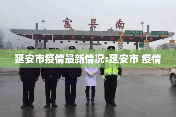 延安市疫情最新情况:延安市 疫情