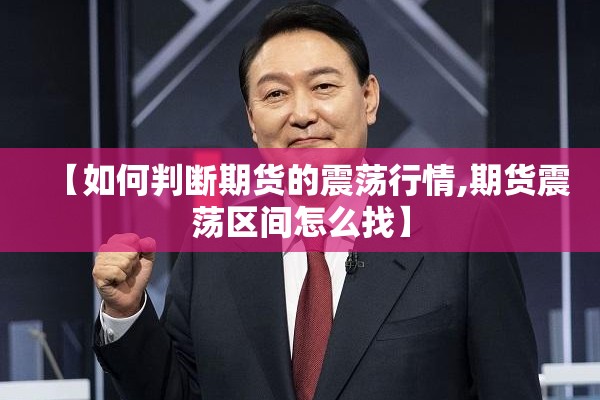 【如何判断期货的震荡行情,期货震荡区间怎么找】 【如何判断期货的震荡行情,期货震荡区间怎么找】