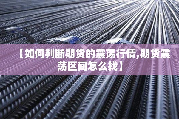 【如何判断期货的震荡行情,期货震荡区间怎么找】 【如何判断期货的震荡行情,期货震荡区间怎么找】