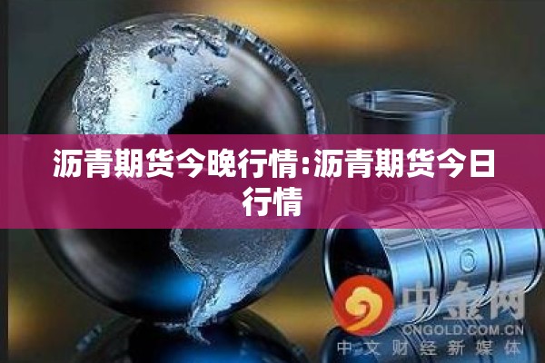 沥青期货今晚行情:沥青期货今日行情 沥青期货今晚行情:沥青期货今日行情