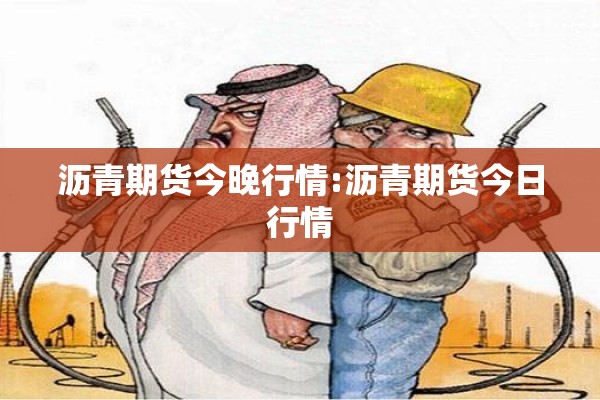 沥青期货今晚行情:沥青期货今日行情 沥青期货今晚行情:沥青期货今日行情