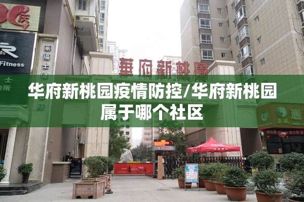 华府新桃园疫情防控/华府新桃园属于哪个社区