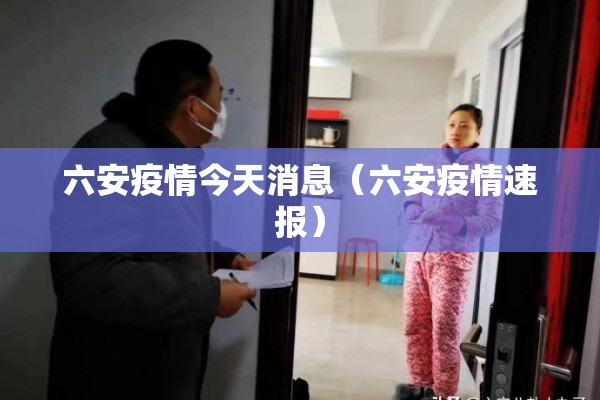 六安疫情今天消息(六安疫情速报) 六安疫情今天消息(六安疫情速报)