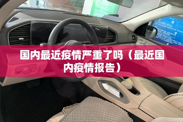 国内最近疫情严重了吗(最近国内疫情报告) 国内最近疫情严重了吗(最近国内疫情报告)
