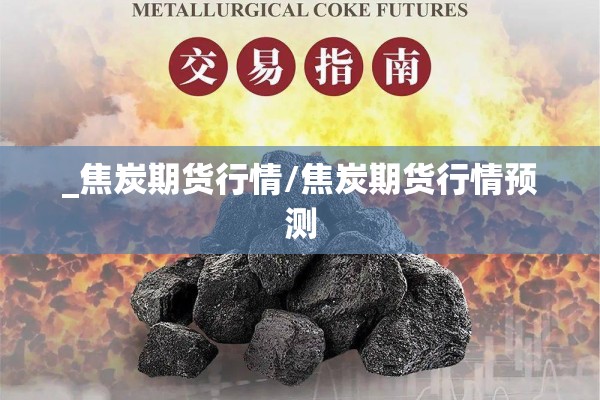 _焦炭期货行情/焦炭期货行情预测
