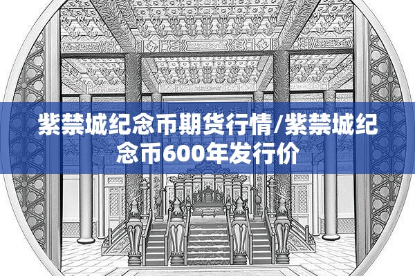紫禁城纪念币期货行情/紫禁城纪念币600年发行价