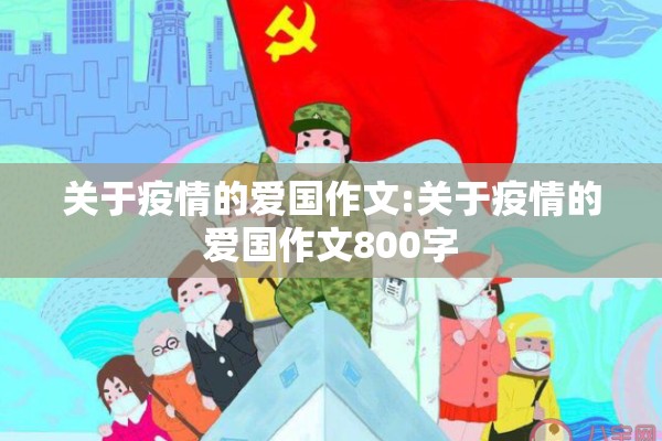 关于疫情的爱国作文:关于疫情的爱国作文800字 关于疫情的爱国作文:关于疫情的爱国作文800字