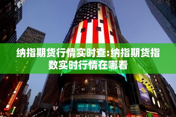 纳指期货行情实时查:纳指期货指数实时行情在哪看